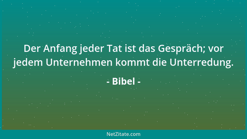 Bibel - Der Anfang jeder Tat ist das Gespräch; vor jedem Unternehmen kommt die Unterredung....