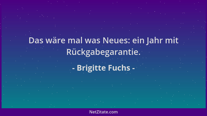 Brigitte Fuchs - Das wäre mal was Neues: ein Jahr mit Rückgabegarantie....
