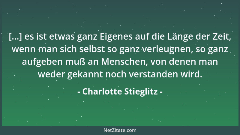 Charlotte Stieglitz - [...] es ist etwas ganz Eigenes auf die Länge der Zeit, wenn man sich selbst so ganz verleugnen, so g...