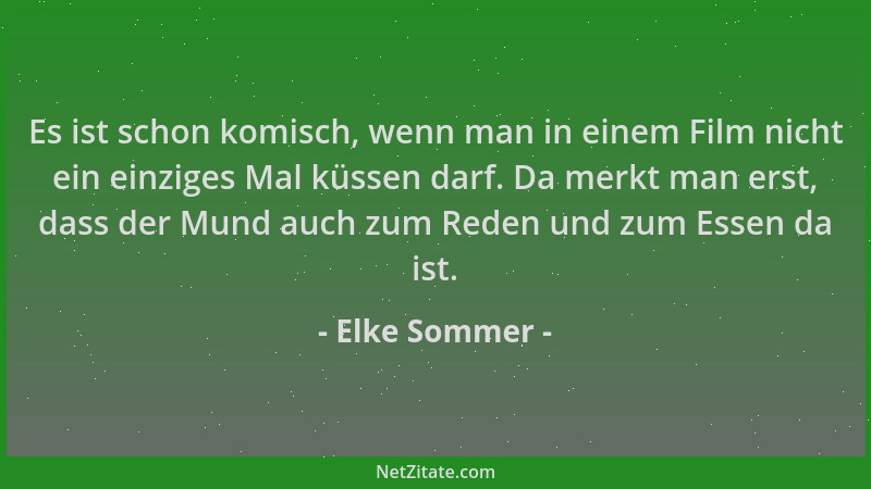 Elke Sommer - Es ist schon komisch, wenn man in einem Film nicht ein einziges Mal küssen darf. Da merkt man erst, dass der...