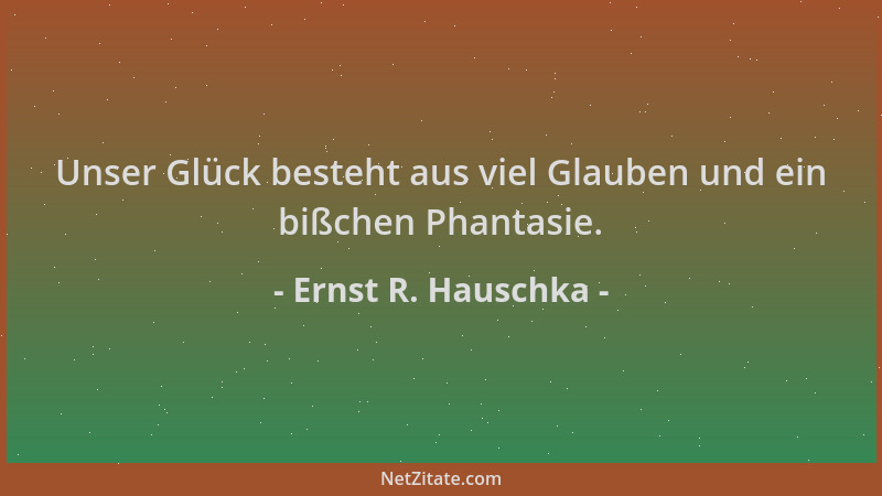 Ernst R. Hauschka - Unser Glück besteht aus viel Glauben und ein bißchen Phantasie....