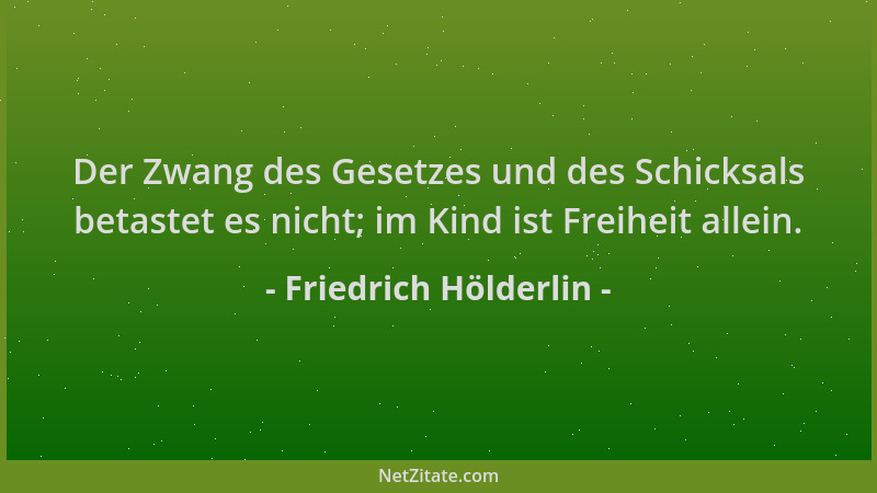 Friedrich Hölderlin - Der Zwang des Gesetzes und des Schicksals betastet es nicht; im Kind ist Freiheit allein....