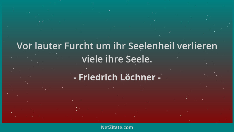 Friedrich Löchner - Vor lauter Furcht um ihr Seelenheil verlieren viele ihre Seele....