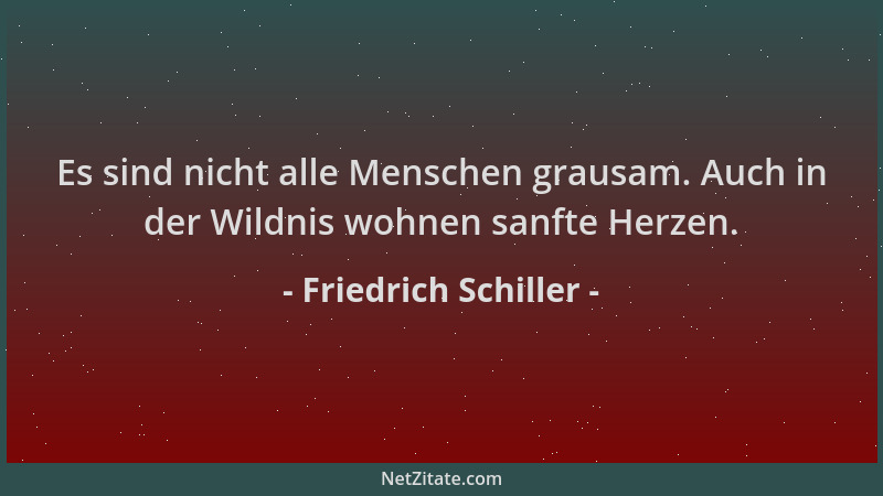 Friedrich Schiller - Es sind nicht alle Menschen grausam. Auch in der Wildnis wohnen sanfte Herzen....