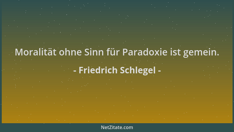 Friedrich Schlegel - Moralität ohne Sinn für Paradoxie ist gemein....