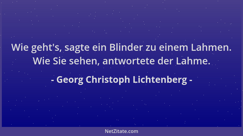 Georg Christoph Lichtenberg - Wie geht 's, sagte ein Blinder zu einem Lahmen. Wie Sie sehen, antwortete der Lahme....