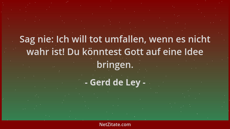 Gerd de Ley - Sag nie: Ich will tot umfallen, wenn es nicht wahr ist! Du könntest Gott auf eine Idee bringen....