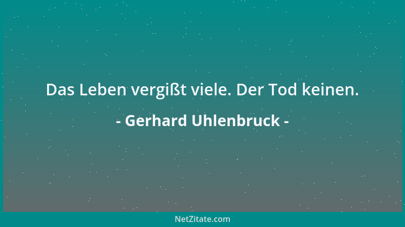 Gerhard Uhlenbruck - Das Leben vergißt viele. Der Tod keinen....