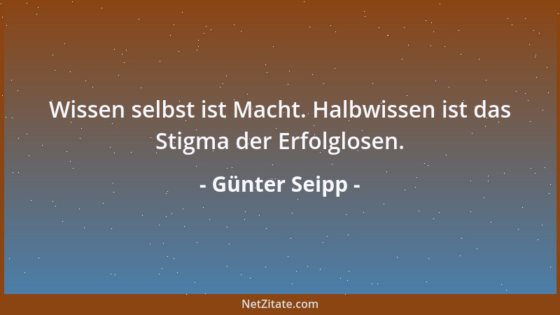 Günter Seipp - Wissen selbst ist Macht. Halbwissen ist das Stigma der Erfolglosen....