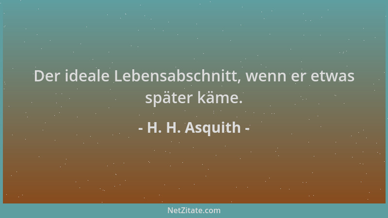 H. H. Asquith - Der ideale Lebensabschnitt, wenn er etwas später käme....