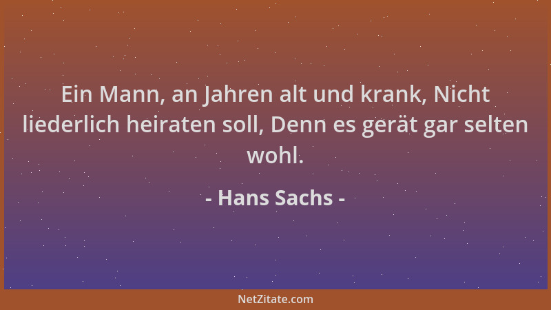 Hans Sachs - Ein Mann, an Jahren alt und krank, Nicht liederlich heiraten soll, Denn es gerät gar selten wohl....