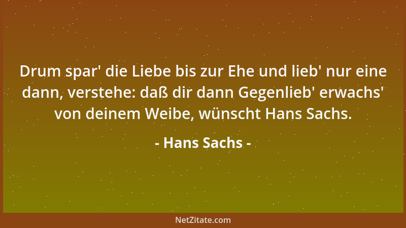 Hans Sachs - Drum spar ' die Liebe bis zur Ehe und lieb ' nur eine dann, verstehe: daß dir dann Gegenlieb ' erwachs ' von deine...