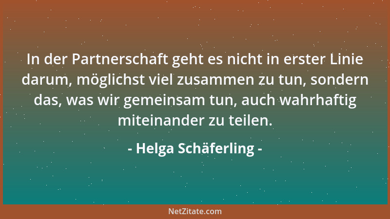 Helga Schäferling - In der Partnerschaft geht es nicht in erster Linie darum, möglichst viel zusammen zu tun, sondern das,...