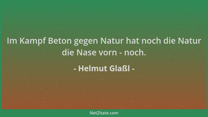 Helmut Glaßl - Im Kampf Beton gegen Natur hat noch die Natur die Nase vorn - noch....