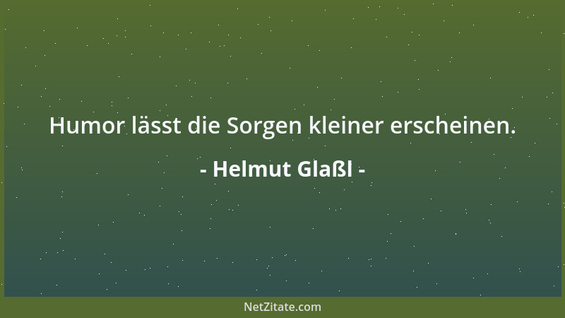 Helmut Glaßl - Humor lässt die Sorgen kleiner erscheinen....
