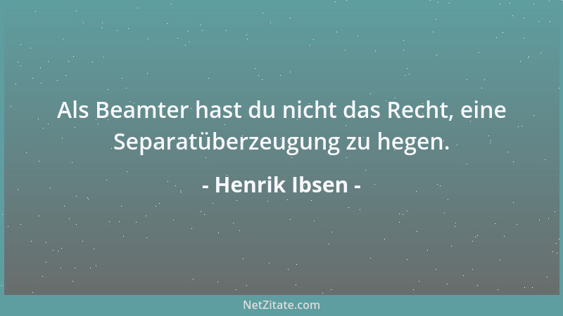 Henrik Ibsen - Als Beamter hast du nicht das Recht, eine Separatüberzeugung zu hegen....
