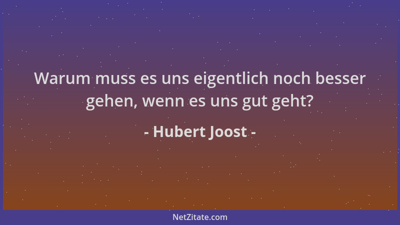 Hubert Joost - Warum muss es uns eigentlich noch besser gehen, wenn es uns gut geht?...