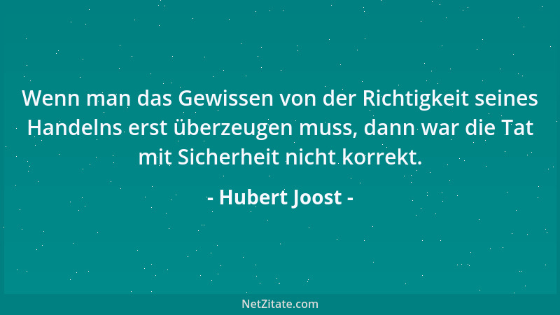 Hubert Joost - Wenn man das Gewissen von der Richtigkeit seines Handelns erst überzeugen muss, dann war die Tat mit Sicherh...