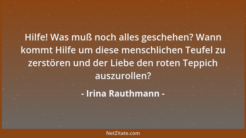 Irina Rauthmann - Hilfe! Was muß noch alles geschehen? Wann kommt Hilfe um diese menschlichen Teufel zu zerstören und der L...
