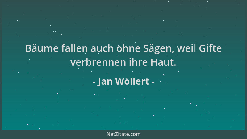 Jan Wöllert - Bäume fallen auch ohne Sägen, weil Gifte verbrennen ihre Haut....