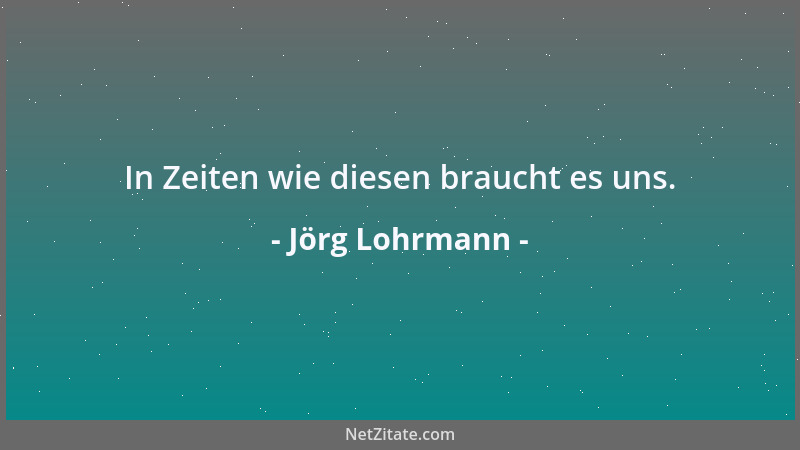 Jörg Lohrmann - In Zeiten wie diesen braucht es uns....