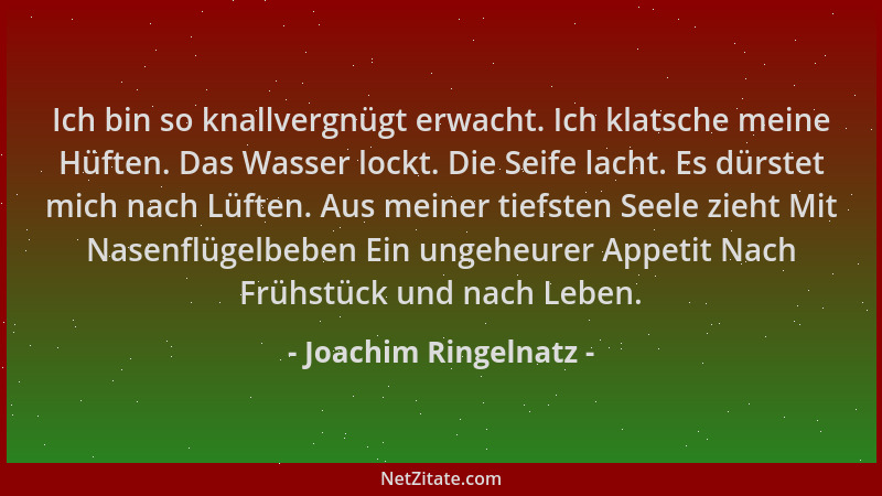 Joachim Ringelnatz - Ich bin so knallvergnügt erwacht. Ich klatsche meine Hüften. Das Wasser lockt. Die Seife lacht. Es dür...