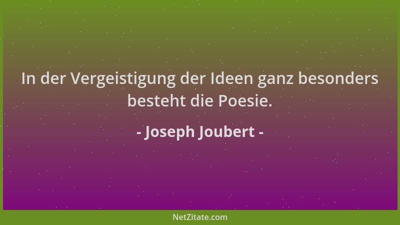 Joseph Joubert - In der Vergeistigung der Ideen ganz besonders besteht die Poesie....