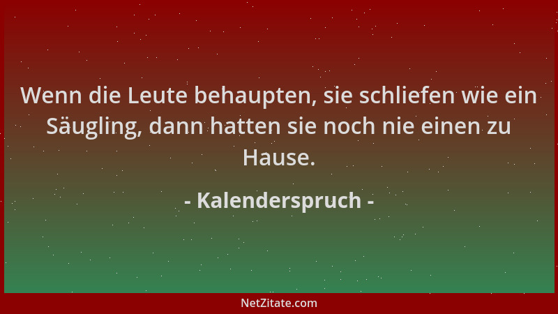 Kalenderspruch - Wenn die Leute behaupten, sie schliefen wie ein Säugling, dann hatten sie noch nie einen zu Hause....