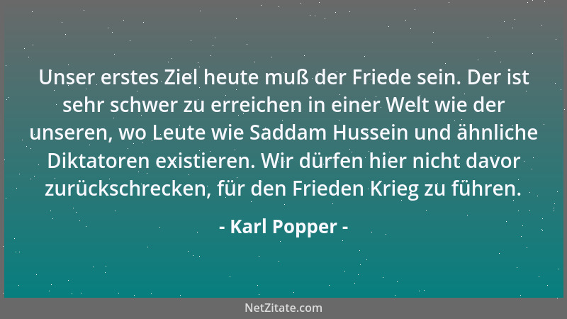 Karl Popper - Unser erstes Ziel heute muß der Friede sein. Der ist sehr schwer zu erreichen in einer Welt wie der unseren,...