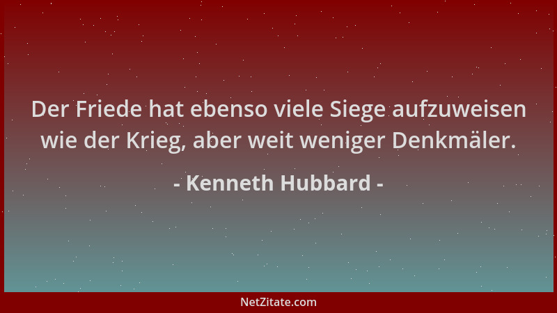 Kenneth Hubbard - Der Friede hat ebenso viele Siege aufzuweisen wie der Krieg, aber weit weniger Denkmäler....