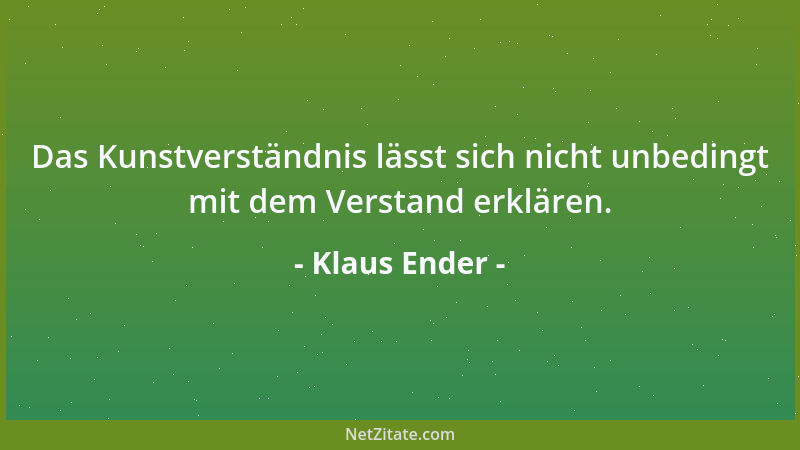 Klaus Ender - Das Kunstverständnis lässt sich nicht unbedingt mit dem Verstand erklären....