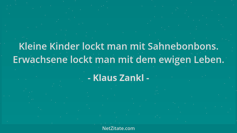 Klaus Zankl - Kleine Kinder lockt man mit Sahnebonbons. Erwachsene lockt man mit dem ewigen Leben....