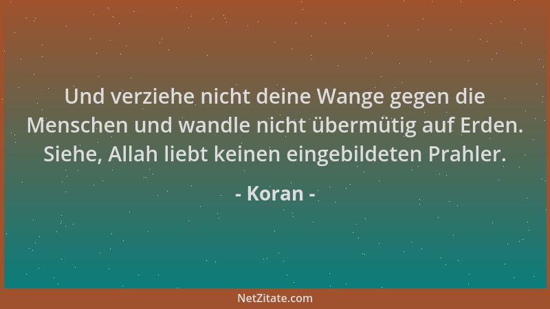 Koran - Und verziehe nicht deine Wange gegen die Menschen und wandle nicht übermütig auf Erden. Siehe, Allah liebt keinen e...