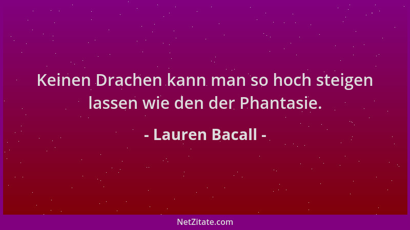 Lauren Bacall - Keinen Drachen kann man so hoch steigen lassen wie den der Phantasie....