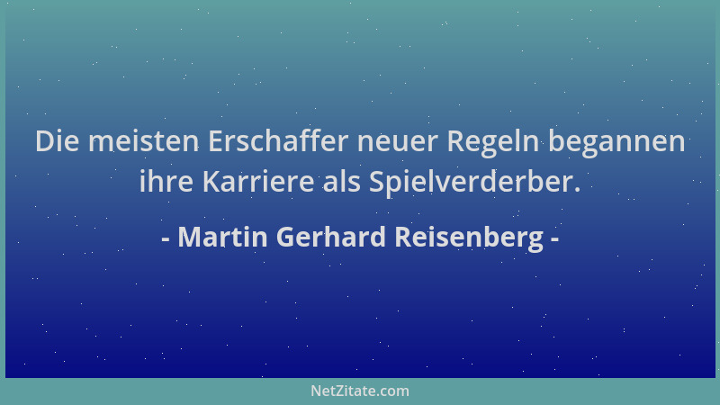Martin Gerhard Reisenberg - Die meisten Erschaffer neuer Regeln begannen ihre Karriere als Spielverderber....