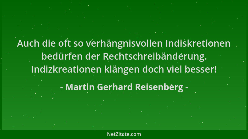 Martin Gerhard Reisenberg - Auch die oft so verhängnisvollen Indiskretionen bedürfen der Rechtschreibänderung. Indizkreatio...