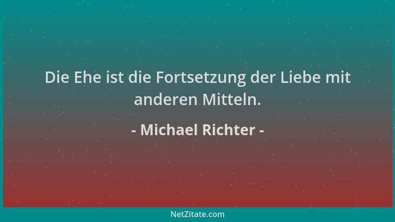 Michael Richter - Die Ehe ist die Fortsetzung der Liebe mit anderen Mitteln....