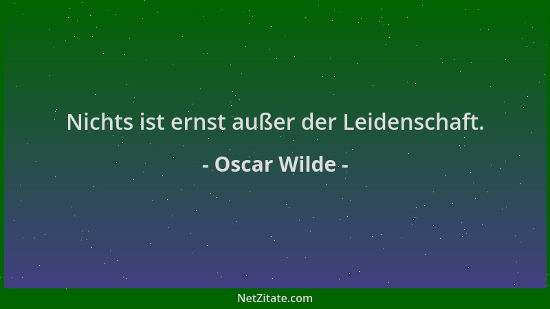 Oscar Wilde - Nichts ist ernst außer der Leidenschaft....