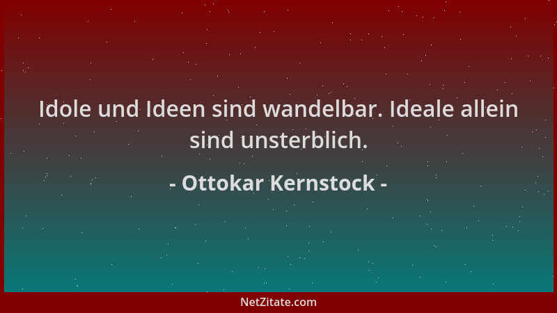 Ottokar Kernstock - Idole und Ideen sind wandelbar. Ideale allein sind unsterblich....