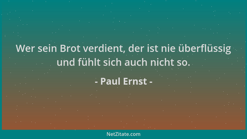 Paul Ernst - Wer sein Brot verdient, der ist nie überflüssig und fühlt sich auch nicht so....