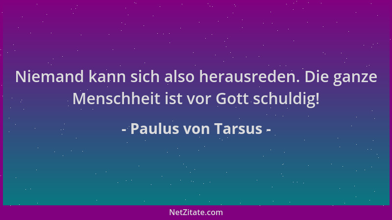 Paulus von Tarsus - Niemand kann sich also herausreden. Die ganze Menschheit ist vor Gott schuldig!...