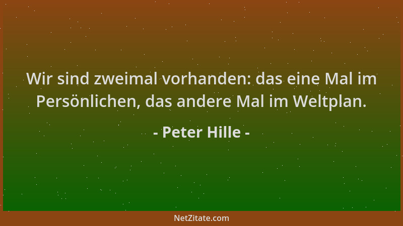 Peter Hille - Wir sind zweimal vorhanden: das eine Mal im Persönlichen, das andere Mal im Weltplan....