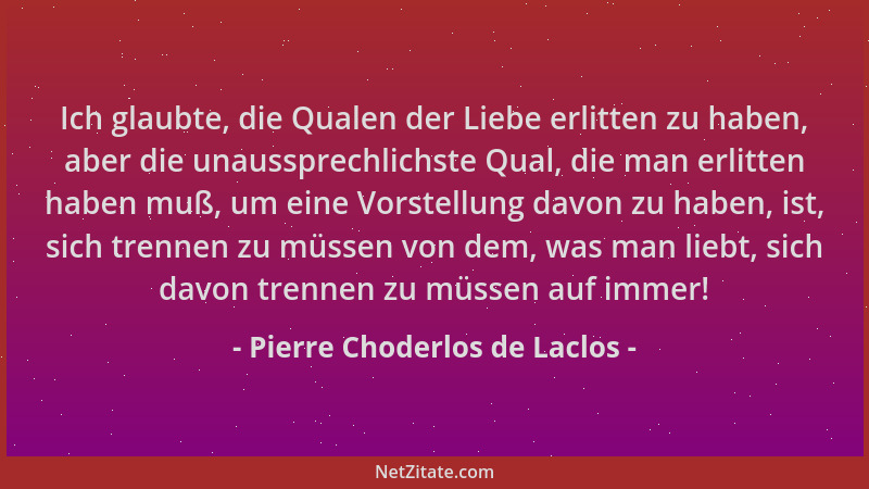 Pierre Choderlos de Laclos - Ich glaubte, die Qualen der Liebe erlitten zu haben, aber die unaussprechlichste Qual, die man...