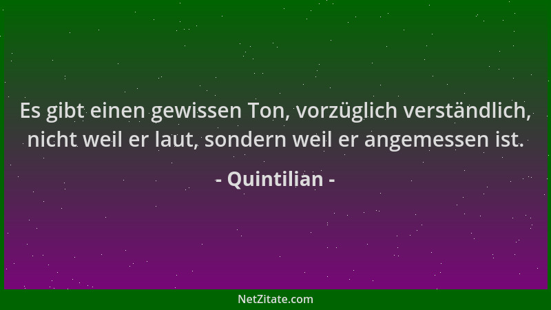 Quintilian - Es gibt einen gewissen Ton, vorzüglich verständlich, nicht weil er laut, sondern weil er angemessen ist....