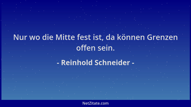 Reinhold Schneider - Nur wo die Mitte fest ist, da können Grenzen offen sein....