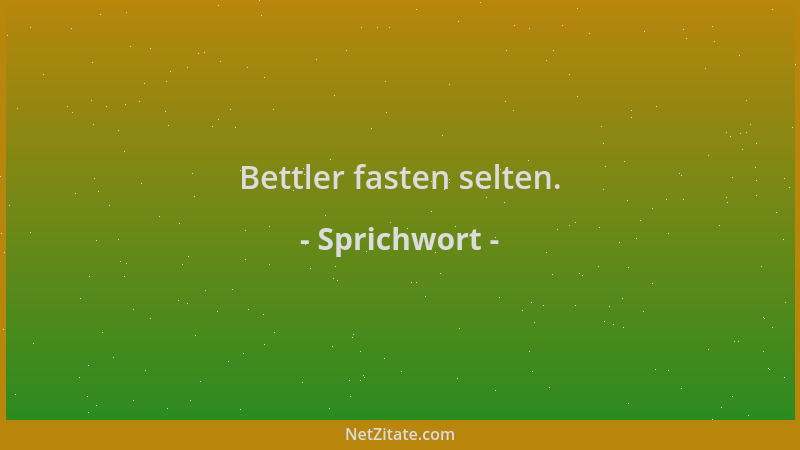 Sprichwort - Bettler fasten selten....