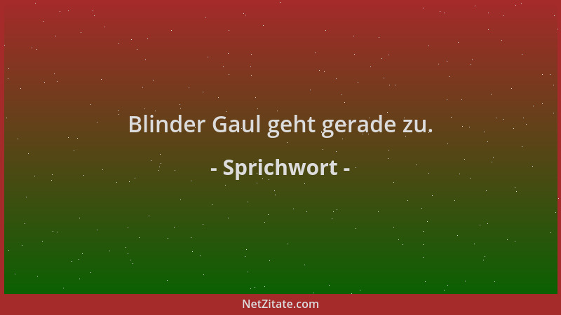 Sprichwort - Blinder Gaul geht gerade zu....