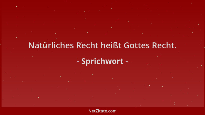 Sprichwort - Natürliches Recht heißt Gottes Recht....