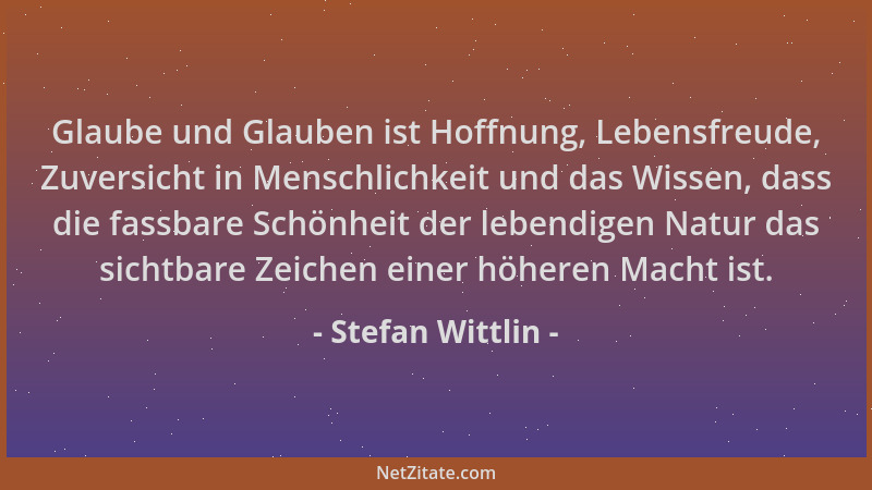 Stefan Wittlin - Glaube und Glauben ist Hoffnung, Lebensfreude, Zuversicht in Menschlichkeit und das Wissen, dass die fassb...