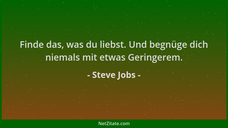 Steve Jobs - Finde das, was du liebst. Und begnüge dich niemals mit etwas Geringerem....